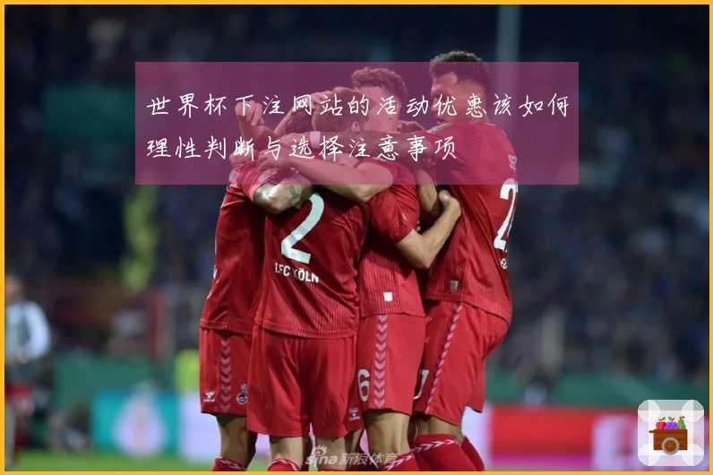 世界杯下注网站的活动优惠该如何理性判断与选择注意事项