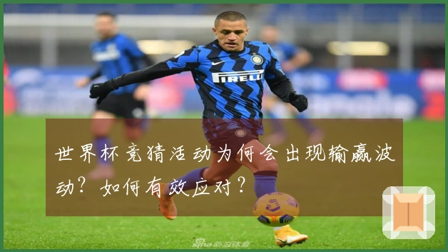 世界杯竞猜活动为何会出现输赢波动？如何有效应对？