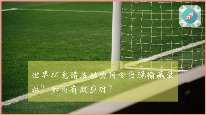 世界杯竞猜活动为何会出现输赢波动？如何有效应对？