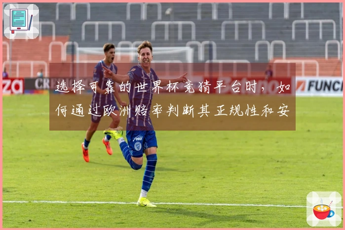 选择可靠的世界杯竞猜平台时，如何通过欧洲赔率判断其正规性和安全性？